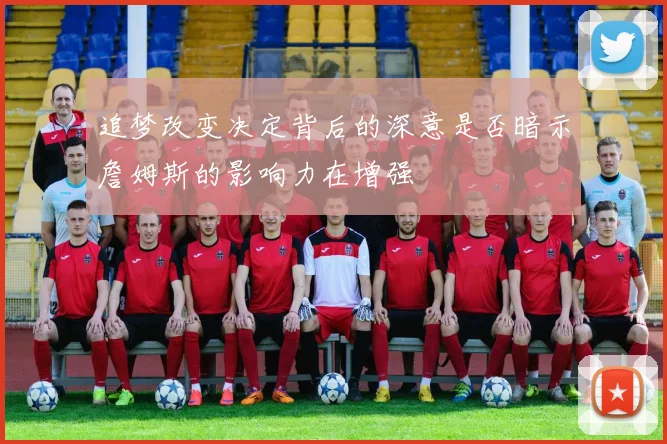 追梦改变决定背后的深意是否暗示詹姆斯的影响力在增强